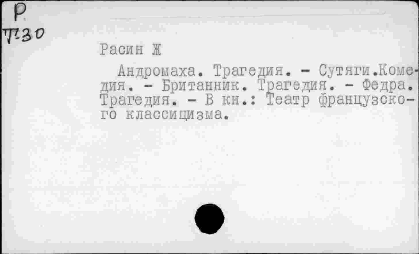 ﻿Расин Ж
Андромаха. Трагедия. - Сутяги .Комедия. - Британник. Трагедия. - Федра. Трагедия. - В кн.: Театр французского классицизма.